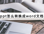 ppt怎么转换成word文档 ppt转换成word文档的方法说明